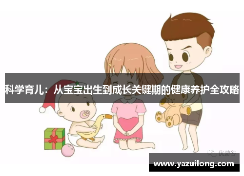 科学育儿：从宝宝出生到成长关键期的健康养护全攻略