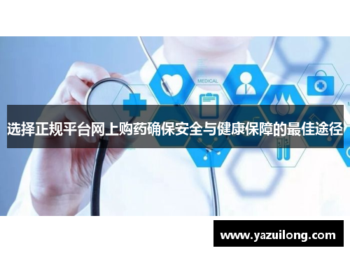 选择正规平台网上购药确保安全与健康保障的最佳途径