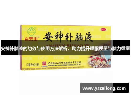安神补脑液的功效与使用方法解析，助力提升睡眠质量与脑力健康